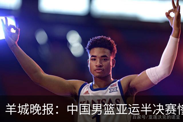 羊城晚报：中国男篮亚运半决赛惨败日本男篮 这个夏天只剩铜牌战