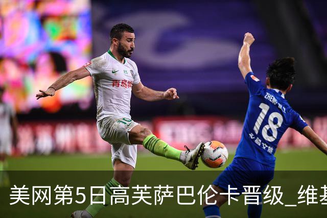 美网第5日高芙萨巴伦卡晋级 维基奇将再战郑钦文